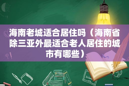 海南老城适合居住吗（海南省除三亚外最适合老人居住的城市有哪些）