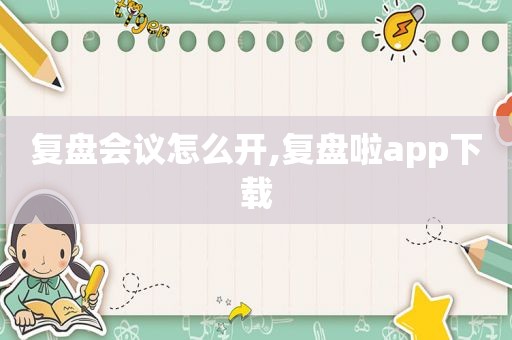 复盘会议怎么开,复盘啦app下载