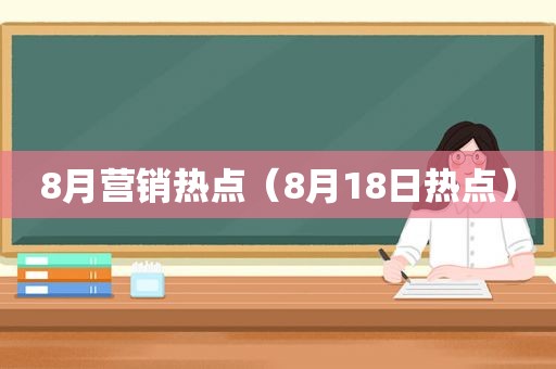 8月营销热点（8月18日热点）