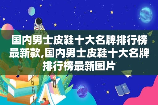 国内男士皮鞋十大名牌排行榜最新款,国内男士皮鞋十大名牌排行榜最新图片