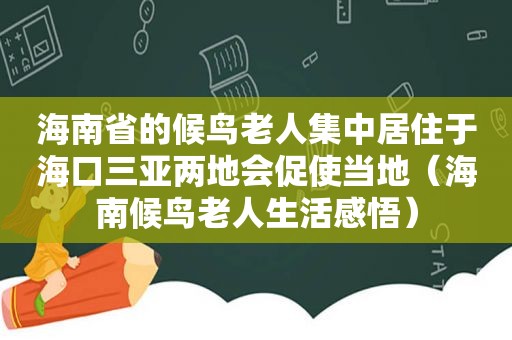 海南省的候鸟老人集中居住于海口三亚两地会促使当地（海南候鸟老人生活感悟）