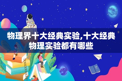 物理界十大经典实验,十大经典物理实验都有哪些