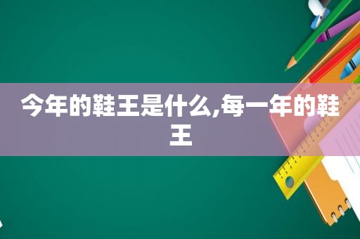 今年的鞋王是什么,每一年的鞋王