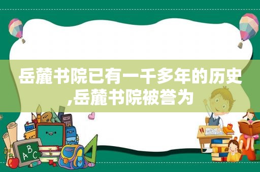 岳麓书院已有一千多年的历史,岳麓书院被誉为