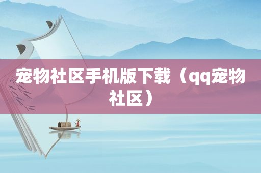 宠物社区手机版下载（qq宠物社区）