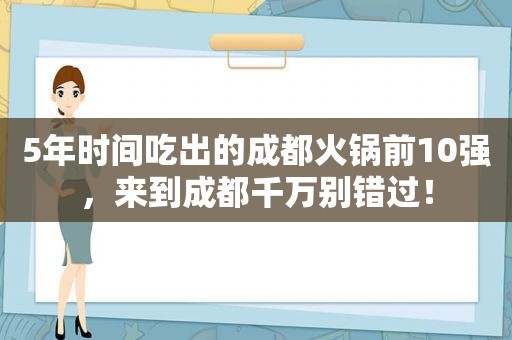 5年时间吃出的成都火锅前10强，来到成都千万别错过！