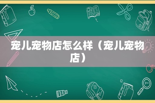 宠儿宠物店怎么样（宠儿宠物店）