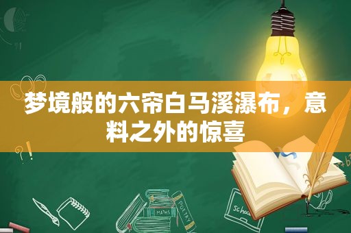 梦境般的六帘白马溪瀑布，意料之外的惊喜