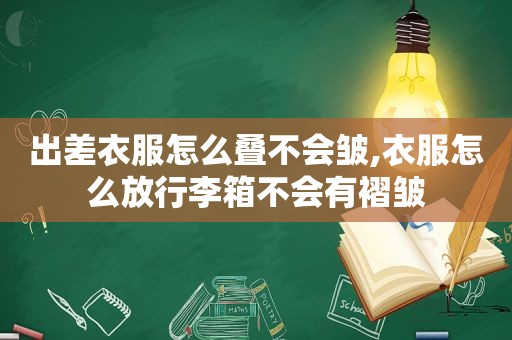 出差衣服怎么叠不会皱,衣服怎么放行李箱不会有褶皱