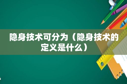 隐身技术可分为（隐身技术的定义是什么）