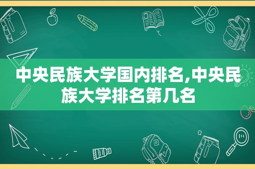 中央民族大学国内排名,中央民族大学排名第几名