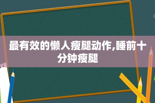 最有效的懒人瘦腿动作,睡前十分钟瘦腿