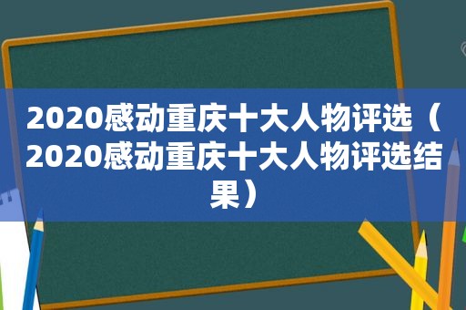 2020感动重庆十大人物评选（2020感动重庆十大人物评选结果）