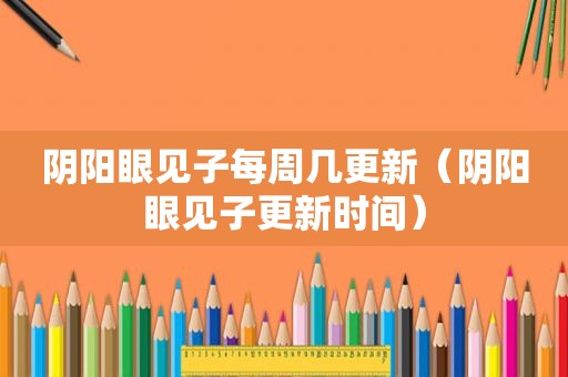 阴阳眼见子每周几更新（阴阳眼见子更新时间）