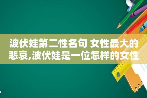 波伏娃第二性名句 女性最大的悲哀,波伏娃是一位怎样的女性