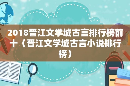 2018晋江文学城古言排行榜前十（晋江文学城古言小说排行榜）