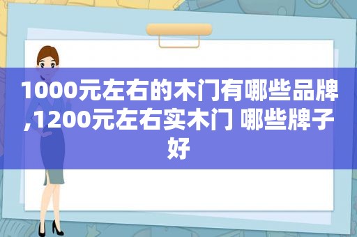 1000元左右的木门有哪些品牌,1200元左右实木门 哪些牌子好