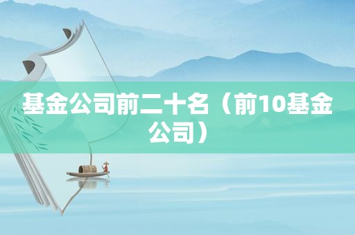 基金公司前二十名（前10基金公司）