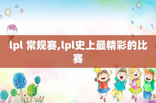 lpl 常规赛,lpl史上最精彩的比赛