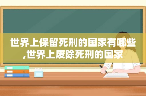 世界上保留死刑的国家有哪些,世界上废除死刑的国家