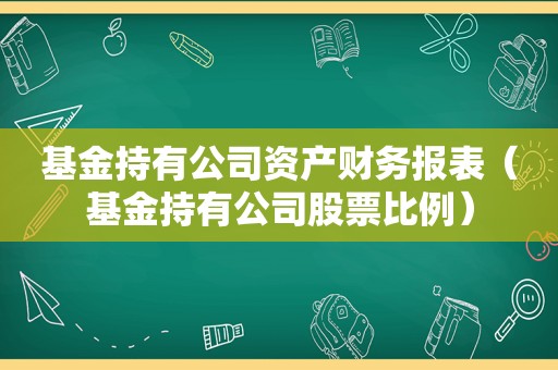 基金持有公司资产财务报表（基金持有公司股票比例）