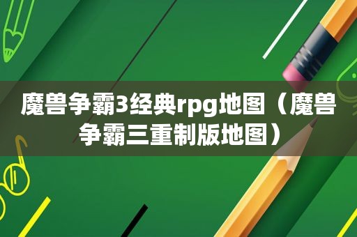 魔兽争霸3经典rpg地图（魔兽争霸三重制版地图）