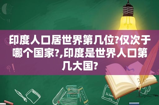 印度人口居世界第几位?仅次于哪个国家?,印度是世界人口第几大国?