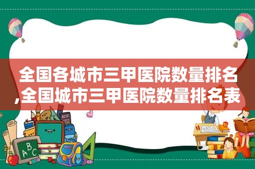 全国各城市三甲医院数量排名,全国城市三甲医院数量排名表