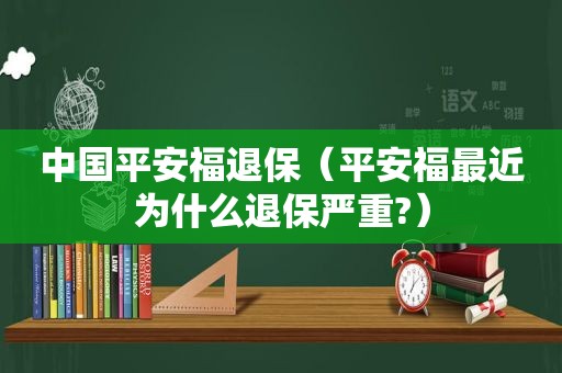 中国平安福退保（平安福最近为什么退保严重?）