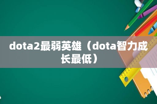 dota2最弱英雄（dota智力成长最低）