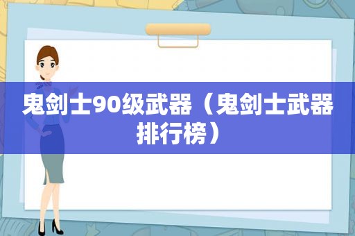 鬼剑士90级武器（鬼剑士武器排行榜）