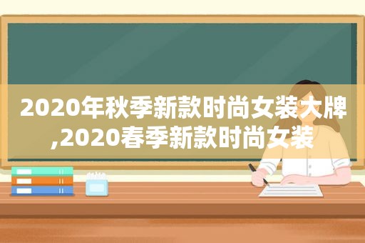 2020年秋季新款时尚女装大牌,2020春季新款时尚女装