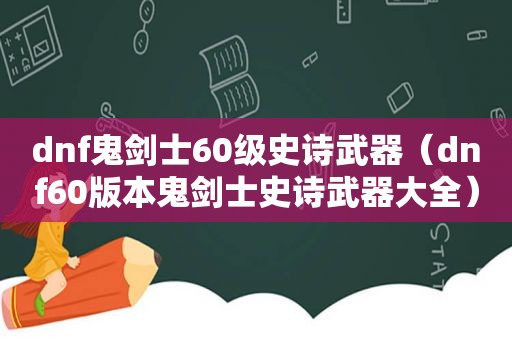 dnf鬼剑士60级史诗武器（dnf60版本鬼剑士史诗武器大全）