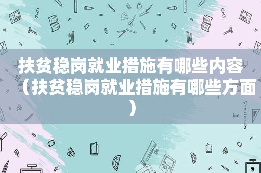 扶贫稳岗就业措施有哪些内容（扶贫稳岗就业措施有哪些方面）