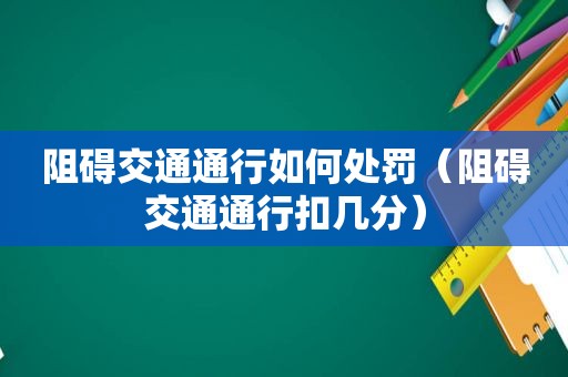 阻碍交通通行如何处罚（阻碍交通通行扣几分）