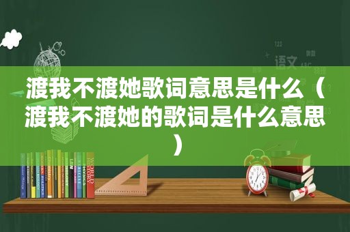 渡我不渡她歌词意思是什么（渡我不渡她的歌词是什么意思）