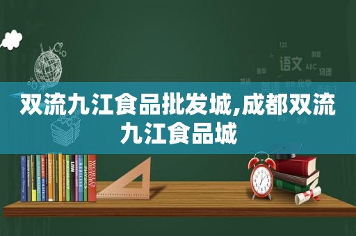 双流九江食品批发城,成都双流九江食品城