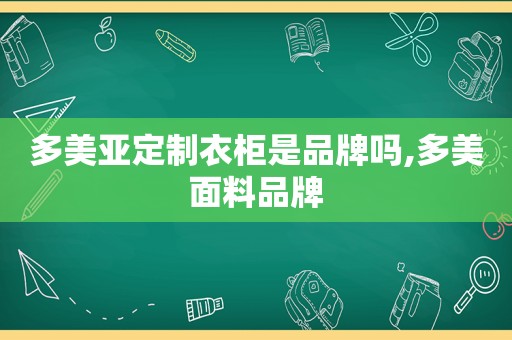 多美亚定制衣柜是品牌吗,多美面料品牌