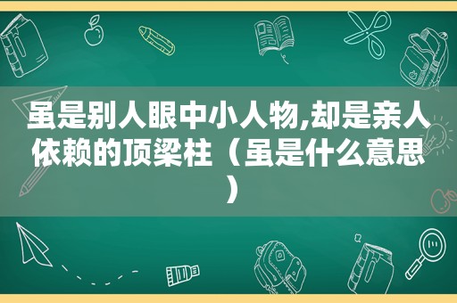 虽是别人眼中小人物,却是亲人依赖的顶梁柱（虽是什么意思）