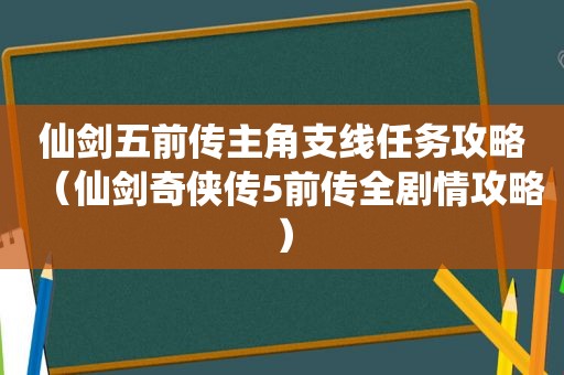 仙剑五前传主角支线任务攻略（仙剑奇侠传5前传全剧情攻略）