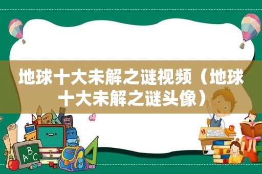 地球十大未解之谜视频（地球十大未解之谜头像）