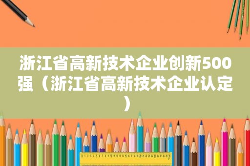 浙江省高新技术企业创新500强（浙江省高新技术企业认定）