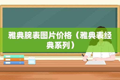 雅典腕表图片价格（雅典表经典系列）