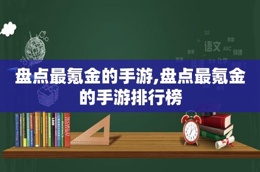 盘点最氪金的手游,盘点最氪金的手游排行榜