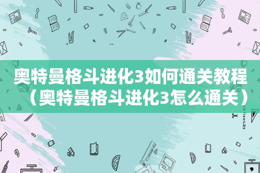 奥特曼格斗进化3如何通关教程（奥特曼格斗进化3怎么通关）