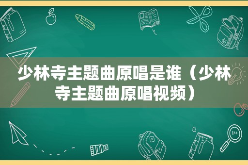 少林寺主题曲原唱是谁（少林寺主题曲原唱视频）