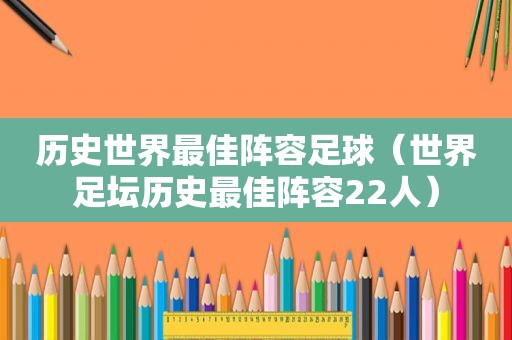 历史世界最佳阵容足球（世界足坛历史最佳阵容22人）