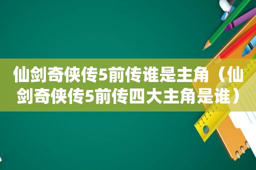 仙剑奇侠传5前传谁是主角（仙剑奇侠传5前传四大主角是谁）