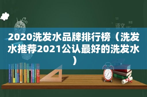 2020洗发水品牌排行榜（洗发水推荐2021公认最好的洗发水）