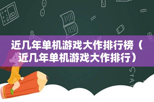 近几年单机游戏大作排行榜（近几年单机游戏大作排行）